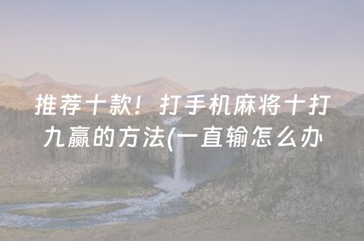推荐十款！打手机麻将十打九赢的方法(一直输怎么办)