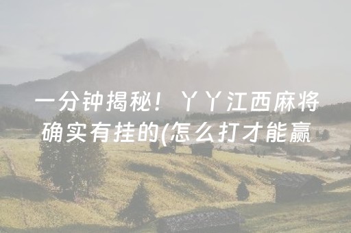 一分钟揭秘！丫丫江西麻将确实有挂的(怎么打才能赢)
