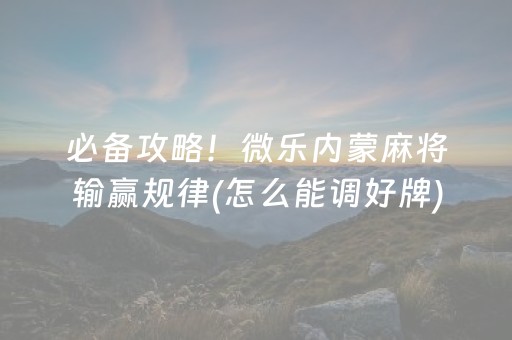 必备攻略！微乐内蒙麻将输赢规律(怎么能调好牌)
