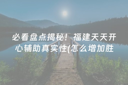 必看盘点揭秘！福建天天开心辅助真实性(怎么增加胜率)
