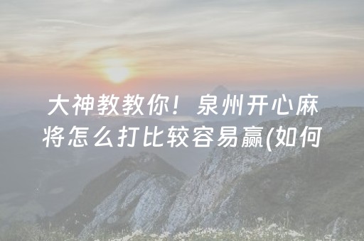 大神教教你！泉州开心麻将怎么打比较容易赢(如何提高好牌几率)