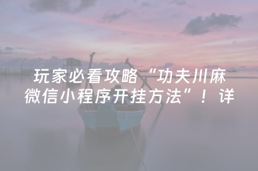 玩家必看攻略“功夫川麻微信小程序开挂方法”！详细开挂教程（确实真的有挂)-抖音