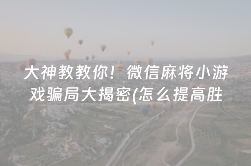 大神教教你！微信麻将小游戏骗局大揭密(怎么提高胜率)
