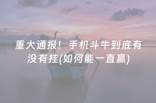 重大通报！手机斗牛到底有没有挂(如何能一直赢)
