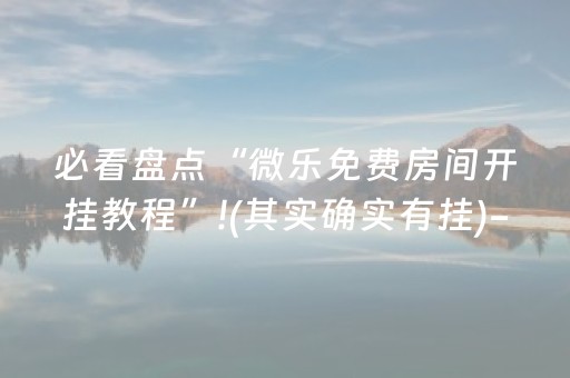 必看盘点“微乐免费房间开挂教程”!(其实确实有挂)-抖音