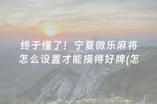 终于懂了！宁夏微乐麻将怎么设置才能摸得好牌(怎么提升胜率)