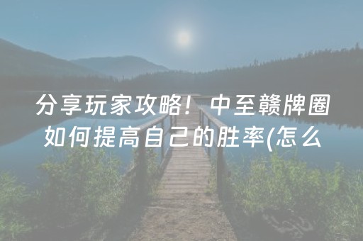 分享玩家攻略！中至赣牌圈如何提高自己的胜率(怎么提升胜率)