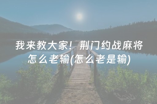 我来教大家！荆门约战麻将怎么老输(怎么老是输)