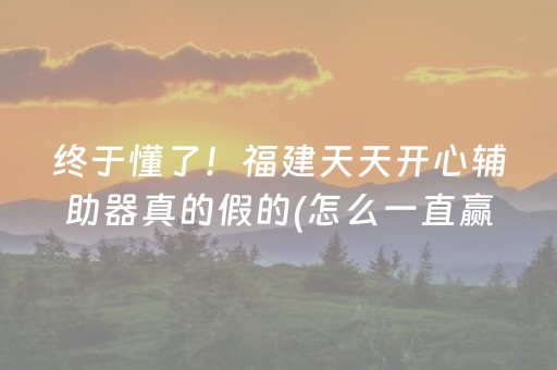 终于懂了！福建天天开心辅助器真的假的(怎么一直赢)