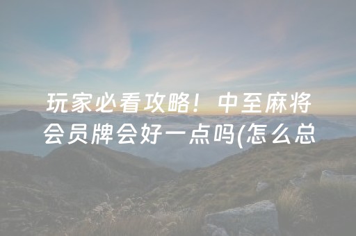玩家必看攻略！中至麻将会员牌会好一点吗(怎么总输有什么猫腻)