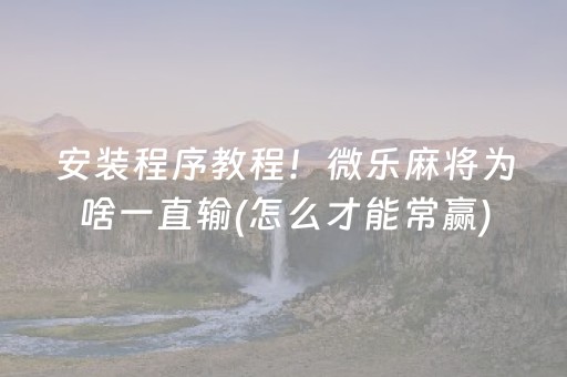 安装程序教程！微乐麻将为啥一直输(怎么才能常赢)