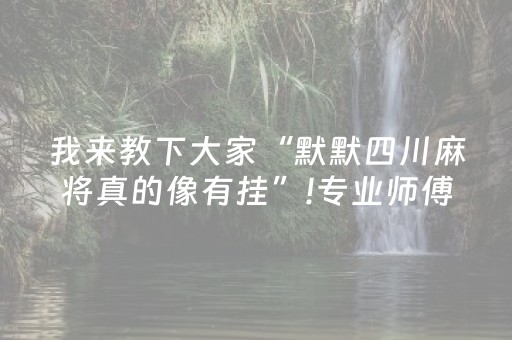 我来教下大家“默默四川麻将真的像有挂”!专业师傅带你一起了解（详细教程）-抖音