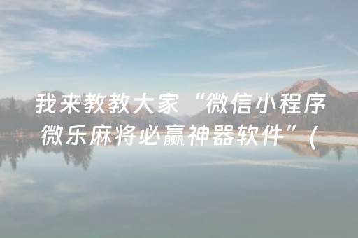 我来教教大家“微信小程序微乐麻将必赢神器软件”(原来真的有挂)-抖音