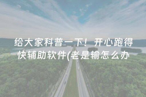 给大家科普一下！开心跑得快辅助软件(老是输怎么办)
