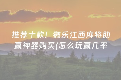 推荐十款！微乐江西麻将助赢神器购买(怎么玩赢几率大)