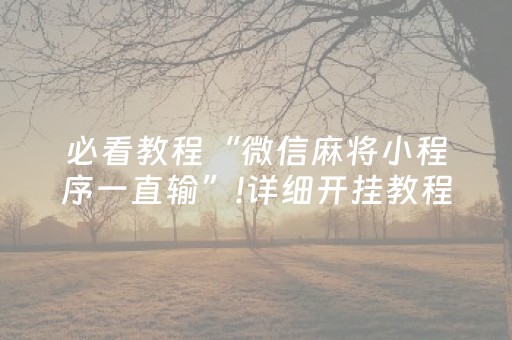 必看教程“微信麻将小程序一直输”!详细开挂教程-抖音