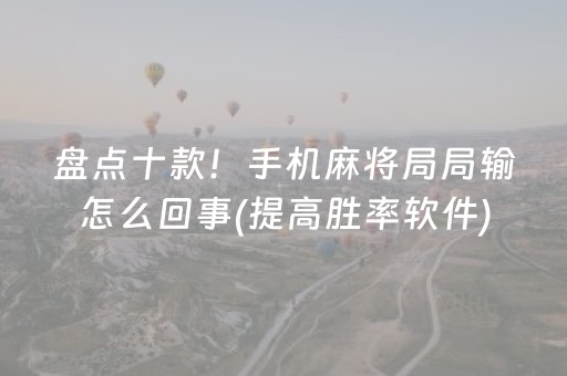 盘点十款！手机麻将局局输怎么回事(提高胜率软件)