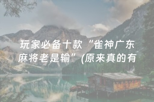 玩家必备十款“雀神广东麻将老是输”(原来真的有挂)-抖音