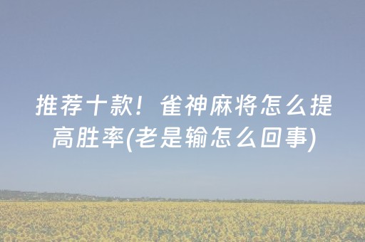 推荐十款！雀神麻将怎么提高胜率(老是输怎么回事)