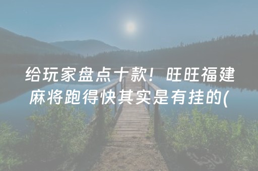给玩家盘点十款！旺旺福建麻将跑得快其实是有挂的(神器通用版)