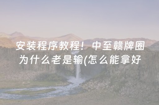 安装程序教程！中至赣牌圈为什么老是输(怎么能拿好牌)