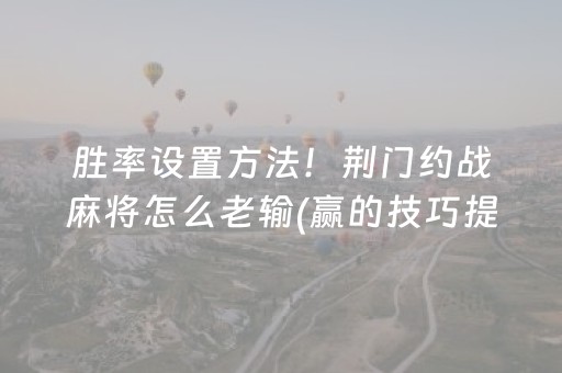 胜率设置方法！荆门约战麻将怎么老输(赢的技巧提高胜率)