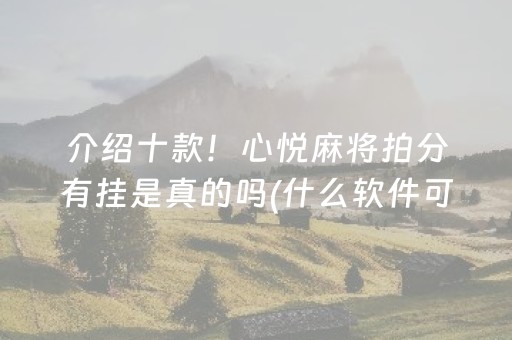 介绍十款！心悦麻将拍分有挂是真的吗(什么软件可以赢)
