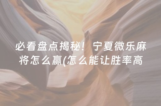 必看盘点揭秘！宁夏微乐麻将怎么赢(怎么能让胜率高)
