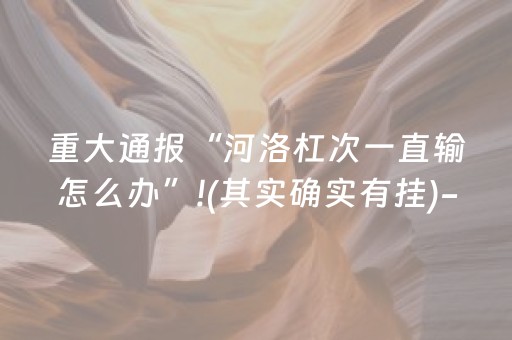重大通报“河洛杠次一直输怎么办”!(其实确实有挂)-抖音