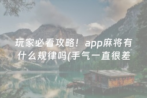 玩家必看攻略！app麻将有什么规律吗(手气一直很差)