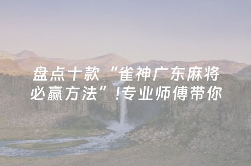 盘点十款“雀神广东麻将必赢方法”!专业师傅带你一起了解（详细教程）-抖音