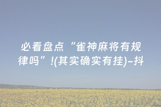 必看盘点“雀神麻将有规律吗”!(其实确实有挂)-抖音