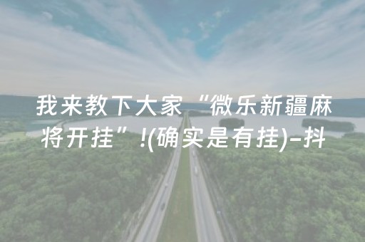 我来教下大家“微乐新疆麻将开挂”!(确实是有挂)-抖音