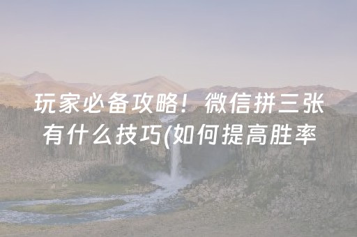 玩家必备攻略！微信拼三张有什么技巧(如何提高胜率)