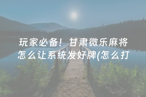 玩家必备！甘肃微乐麻将怎么让系统发好牌(怎么打赢的几率大)