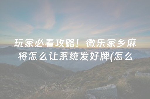玩家必看攻略！微乐家乡麻将怎么让系统发好牌(怎么来好牌)