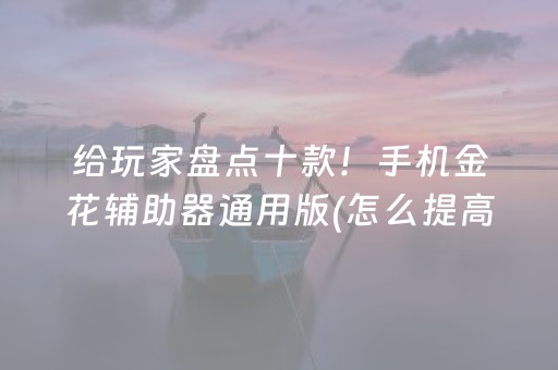 给玩家盘点十款！手机金花辅助器通用版(怎么提高好牌率)
