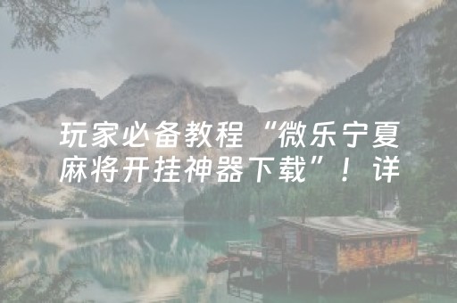 玩家必备教程“微乐宁夏麻将开挂神器下载”！详细开挂教程（确实真的有挂)-抖音