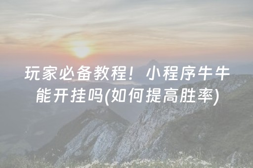 玩家必备教程！小程序牛牛能开挂吗(如何提高胜率)