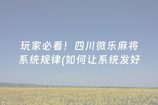 玩家必看！四川微乐麻将系统规律(如何让系统发好牌)