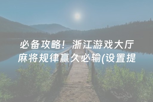 必备攻略！浙江游戏大厅麻将规律赢久必输(设置提高好牌几率)