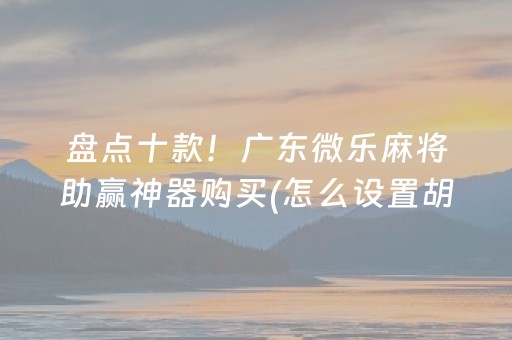 盘点十款！广东微乐麻将助赢神器购买(怎么设置胡牌)