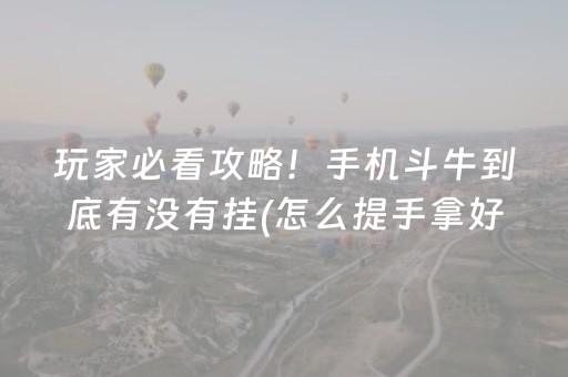 玩家必看攻略！手机斗牛到底有没有挂(怎么提手拿好牌)