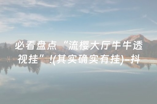 必看盘点“流樱大厅牛牛透视挂”!(其实确实有挂)-抖音