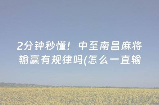 2分钟秒懂！中至南昌麻将输赢有规律吗(怎么一直输)