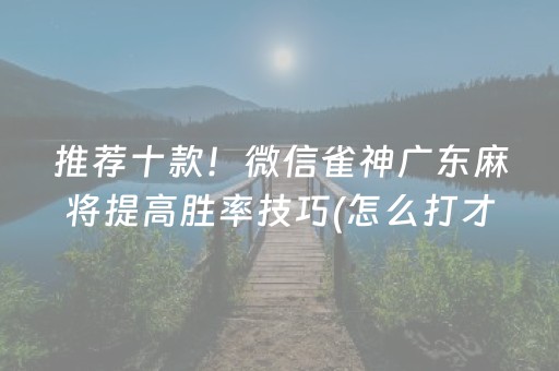 推荐十款！微信雀神广东麻将提高胜率技巧(怎么打才会赢)