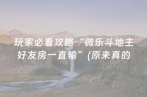 玩家必看攻略“微乐斗地主好友房一直输”(原来真的有挂)-抖音