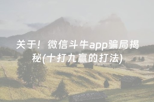 关于！微信斗牛app骗局揭秘(十打九赢的打法)