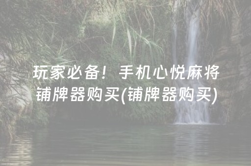 玩家必备！手机心悦麻将铺牌器购买(铺牌器购买)