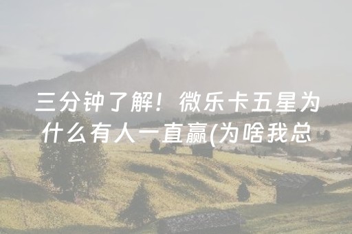 三分钟了解！微乐卡五星为什么有人一直赢(为啥我总是输)